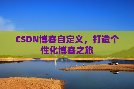 CSDN博客自定义，打造个性化博客之旅