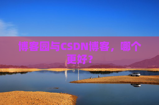 博客园与CSDN博客，哪个更好？