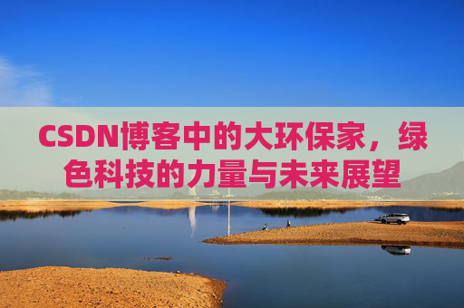 CSDN博客中的大环保家，绿色科技的力量与未来展望