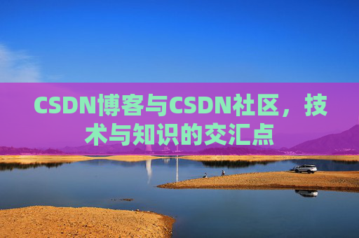 CSDN博客与CSDN社区，技术与知识的交汇点