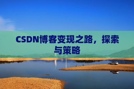 CSDN博客变现之路,探索与策略
